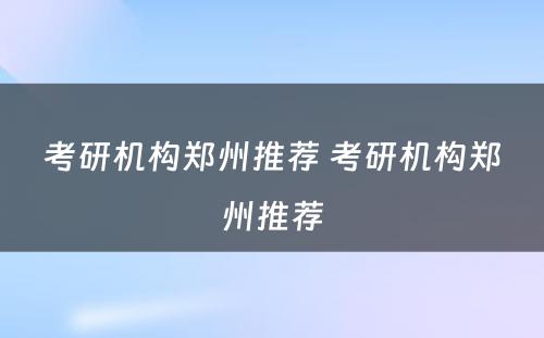 考研机构郑州推荐 考研机构郑州推荐