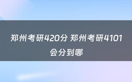 郑州考研420分 郑州考研4101会分到哪