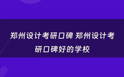 郑州设计考研口碑 郑州设计考研口碑好的学校