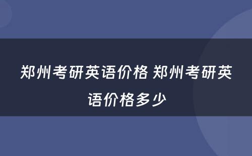 郑州考研英语价格 郑州考研英语价格多少