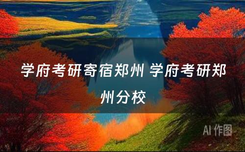 学府考研寄宿郑州 学府考研郑州分校