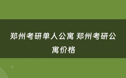 郑州考研单人公寓 郑州考研公寓价格