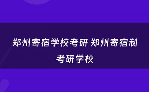郑州寄宿学校考研 郑州寄宿制考研学校
