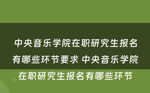 中央音乐学院在职研究生报名有哪些环节要求 中央音乐学院在职研究生报名有哪些环节