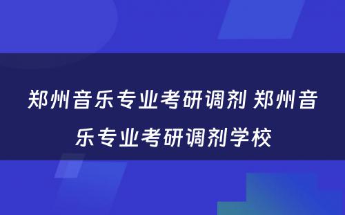 郑州音乐专业考研调剂 郑州音乐专业考研调剂学校