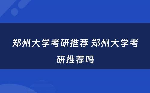 郑州大学考研推荐 郑州大学考研推荐吗