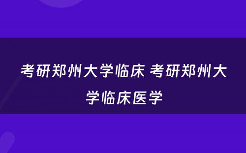 考研郑州大学临床 考研郑州大学临床医学
