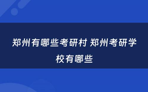 郑州有哪些考研村 郑州考研学校有哪些