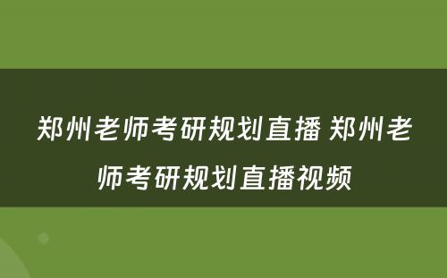郑州老师考研规划直播 郑州老师考研规划直播视频