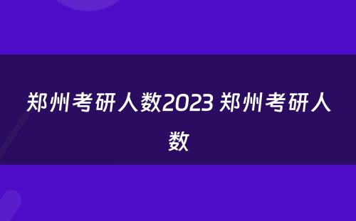 郑州考研人数2023 郑州考研人数