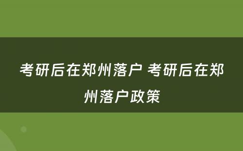 考研后在郑州落户 考研后在郑州落户政策