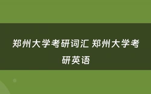 郑州大学考研词汇 郑州大学考研英语