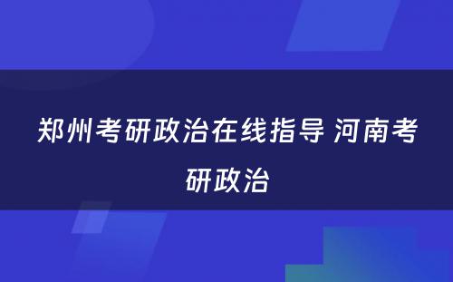 郑州考研政治在线指导 河南考研政治