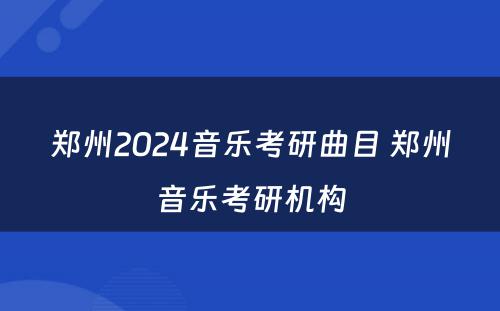 郑州2024音乐考研曲目 郑州音乐考研机构