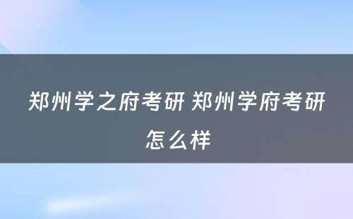 郑州学之府考研 郑州学府考研怎么样