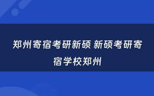 郑州寄宿考研新硕 新硕考研寄宿学校郑州
