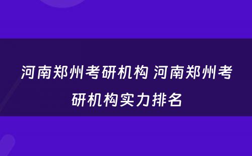 河南郑州考研机构 河南郑州考研机构实力排名