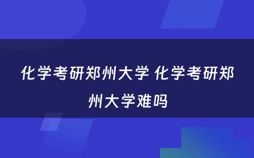 化学考研郑州大学 化学考研郑州大学难吗