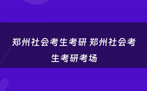 郑州社会考生考研 郑州社会考生考研考场