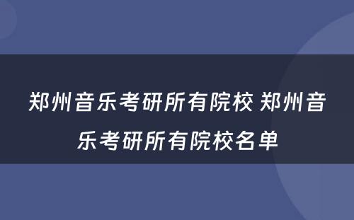 郑州音乐考研所有院校 郑州音乐考研所有院校名单