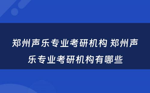 郑州声乐专业考研机构 郑州声乐专业考研机构有哪些