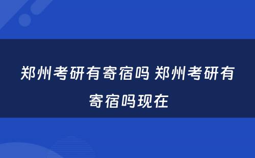 郑州考研有寄宿吗 郑州考研有寄宿吗现在
