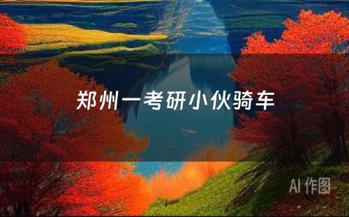 郑州一考研小伙骑车