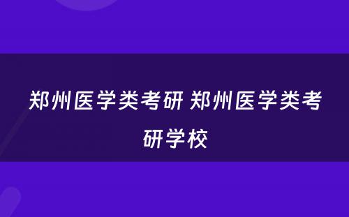 郑州医学类考研 郑州医学类考研学校