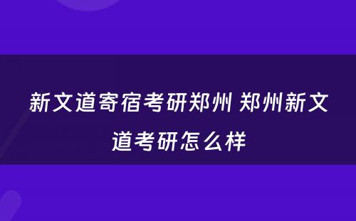 新文道寄宿考研郑州 郑州新文道考研怎么样