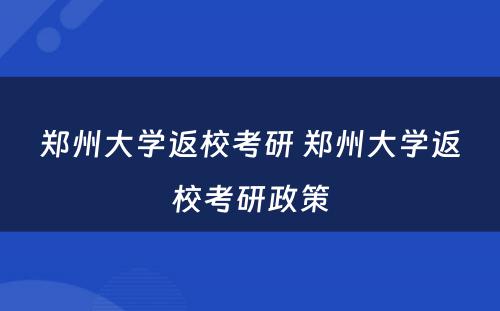 郑州大学返校考研 郑州大学返校考研政策