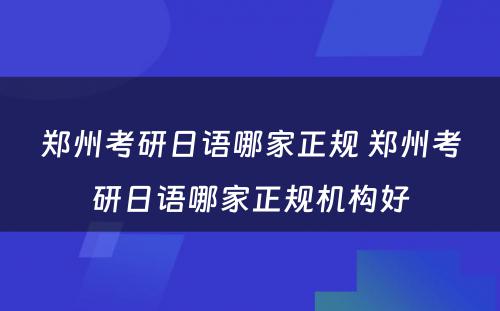 郑州考研日语哪家正规 郑州考研日语哪家正规机构好