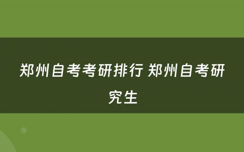 郑州自考考研排行 郑州自考研究生