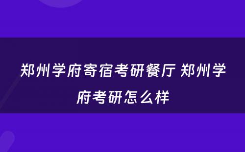 郑州学府寄宿考研餐厅 郑州学府考研怎么样