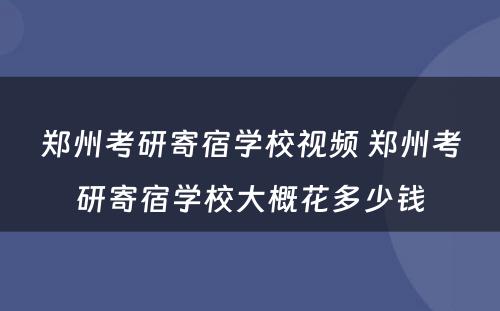 郑州考研寄宿学校视频 郑州考研寄宿学校大概花多少钱