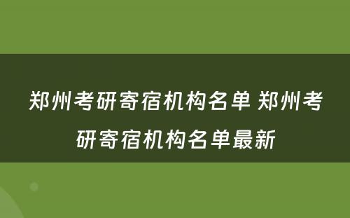 郑州考研寄宿机构名单 郑州考研寄宿机构名单最新