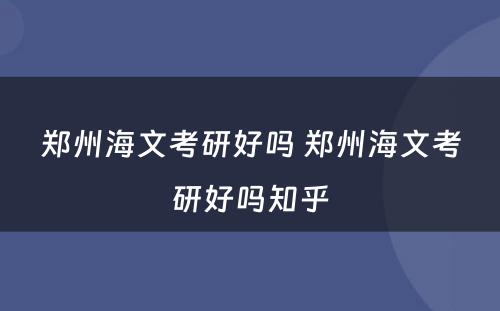 郑州海文考研好吗 郑州海文考研好吗知乎
