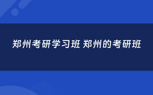 郑州考研学习班 郑州的考研班