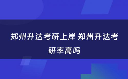 郑州升达考研上岸 郑州升达考研率高吗