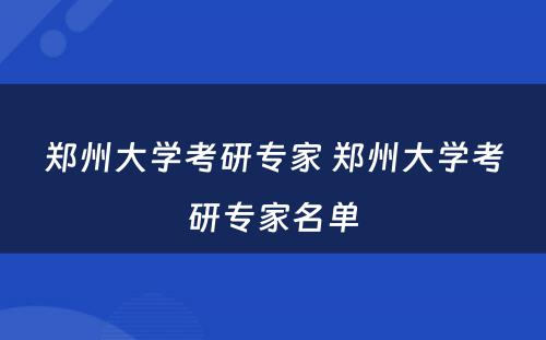 郑州大学考研专家 郑州大学考研专家名单