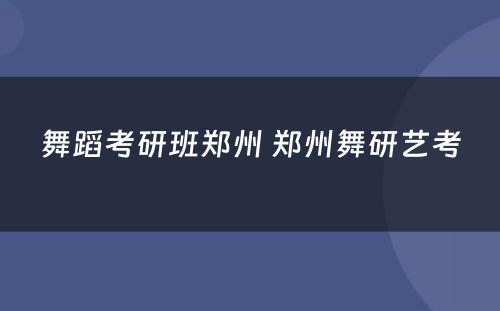 舞蹈考研班郑州 郑州舞研艺考