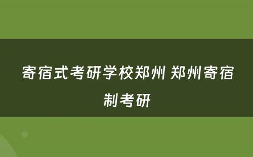 寄宿式考研学校郑州 郑州寄宿制考研