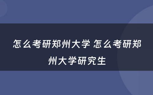 怎么考研郑州大学 怎么考研郑州大学研究生