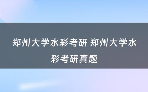郑州大学水彩考研 郑州大学水彩考研真题