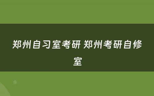 郑州自习室考研 郑州考研自修室