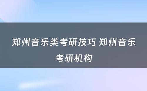 郑州音乐类考研技巧 郑州音乐考研机构