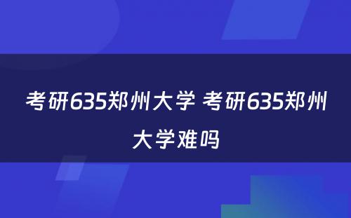 考研635郑州大学 考研635郑州大学难吗