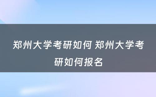 郑州大学考研如何 郑州大学考研如何报名