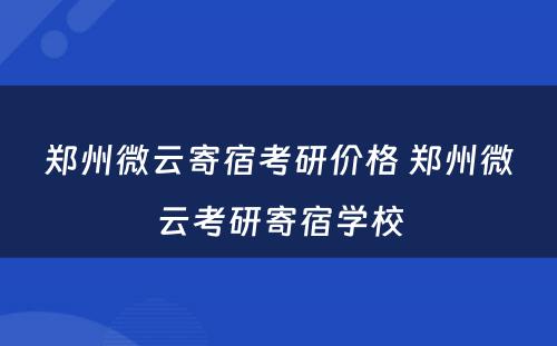 郑州微云寄宿考研价格 郑州微云考研寄宿学校