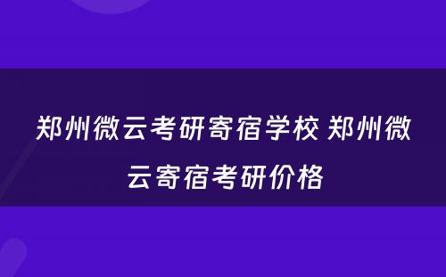 郑州微云考研寄宿学校 郑州微云寄宿考研价格