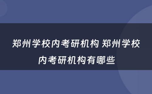郑州学校内考研机构 郑州学校内考研机构有哪些